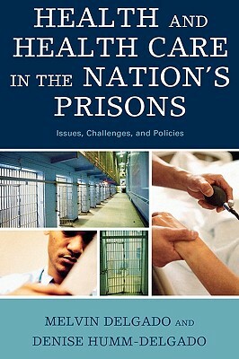 Health and Health Care in the Nation's Prisons: Issues, Challenges, and Policies by Melvin Delgado, Denise Humm-Delgado