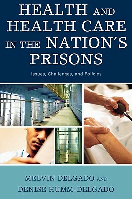 Health and Health Care in the Nation's Prisons: Issues, Challenges, and Policies by Denise Humm-Delgado, Melvin Delgado