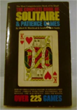 The Complete Book of Solitaire and Patience Games, from the Famous Canfield Solitaire to Napoleon's Forty Thieves, Complete Instructions, Illustrations, Terminology, Time Requirements, Odds for Winning, Over 225 Games by Geoffrey Mott-Smith, Albert H. Morehead