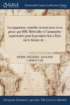 La Separation: Comedie En Trois Actes Et En Prose: Par MM. Melesville Et Carmouche: Representee Pour La Premiere Fois a Paris Sur Le by Pierre-Frederic-Adolphe Carmouche