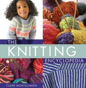 The Knitting Encyclopedia: A Comprehensive Guide for All Knitters by Claire Montgomerie