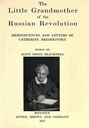 The little grandmother of the Russian Revolution; reminiscences and letters of Catherine Breshkovsky by Alice Stone Blackwell