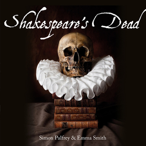 Shakespeare's Dead: Stages of Death in Shakespeare's Playworlds by Emma Smith, Simon Palfrey