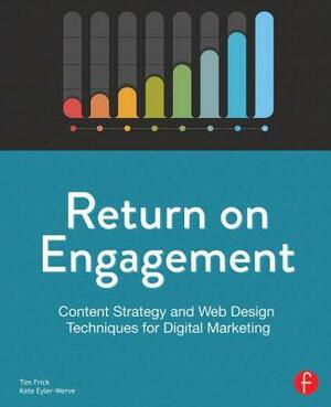 Return on Engagement: Content Strategy and Web Design Techniques for Digital Marketing by Tim Frick, Kate Eyler-Werve