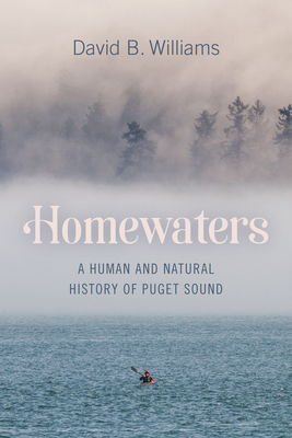 Homewaters: A Human and Natural History of Puget Sound by David B Williams