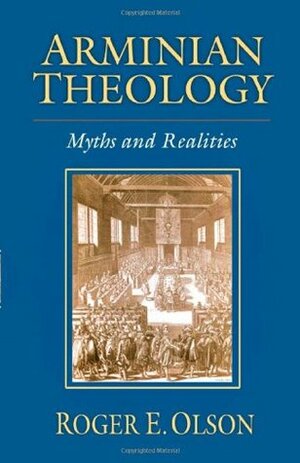 Arminian Theology: Myths and Realities by Roger E. Olson