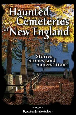 Haunted Cemeteries of New England: Stories, Stones, and Superstitions by Roxie J. Zwicker