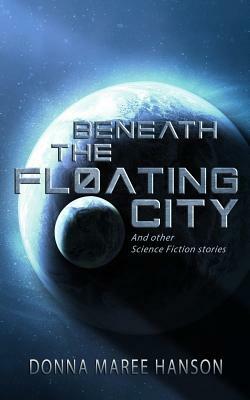 Beneath the Floating City: And other Science Fiction stories by Donna Maree Hanson