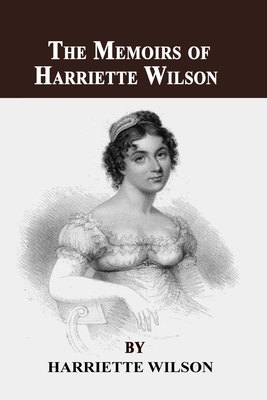 The Memoirs of Harriette Wilson by Harriette Wilson