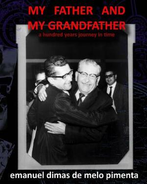 My Father and My Grandfather: A Hundred Years Journey in Time by Emanuel Dimas De Melo Pimenta