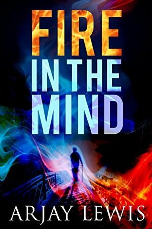 Fire in the Mind by Arjay Lewis