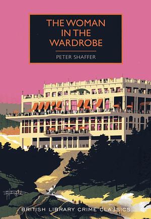 The Woman in the Wardrobe (British Library Crime Classics) by Peter Antony, Peter Shaffer