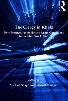 The Clergy in Khaki: New Perspectives on British Army Chaplaincy in the First World War by Edward Madigan