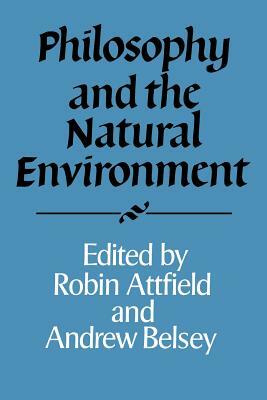 Philosophy and the Natural Environment by Andrew Belsey, Robin Attfield
