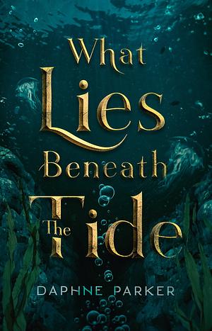What Lies Beneath the Tide by Daphne Parker