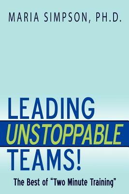 Leading Unstoppable Teams!: The Best of Two Minute Training by Maria Simpson