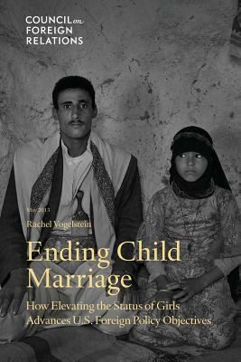 Ending Child Marriage: How Elevating the Status of Girls Advances U.S. Foreign Policy Objectives by Rachel Vogelstein
