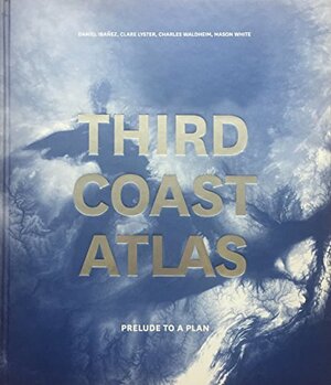 Third Coast Atlas: Prelude to a Plan by Mason White, Charles Waldheim