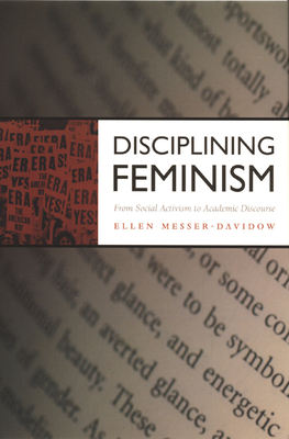 Disciplining Feminism: From Social Activism to Academic Discourse by Ellen Messer-Davidow