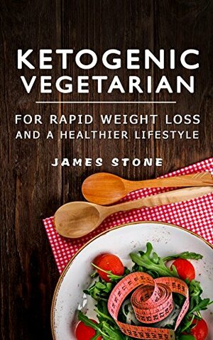 Ketogenic Vegetarian: For Rapid Weight Loss and a Healthier Lifestyle by James Stone