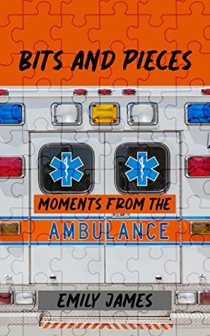 Bits and Pieces: Moments From The Ambulance by Emily James