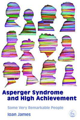 Asperger's Syndrome and High Achievement: Some Very Remarkable People by Ioan James