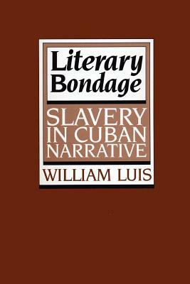 Literary Bondage: Slavery in Cuban Narrative by William Luis