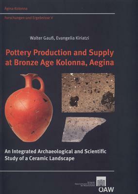 Pottery Production and Supply at Bronze Age Kolonna, Aegina: An Integrated Archaeological and Scietific Study of a Ceramic Landscape by Evangelina Kiriatzi, Walter Gauss