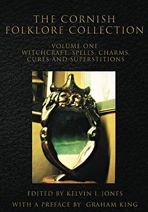 The Cornish Folklore Collection Volume One: Witchcraft, Spells, Charms, Cures, and Superstitions by Kelvin I. Jones