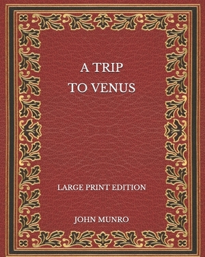 A Trip to Venus - Large Print Edition by John Munro