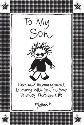 To My Son: Love and Encouragement to Carry with You on Your Journey Through Life by Marci