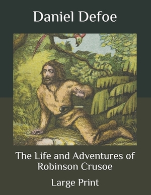 The Life and Adventures of Robinson Crusoe: Large Print by Daniel Defoe