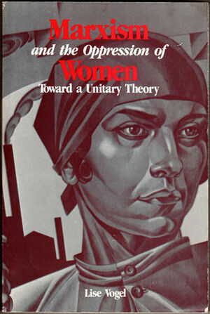 Marxism and the Oppression of Women: Toward a Unitary Theory by Lise Vogel