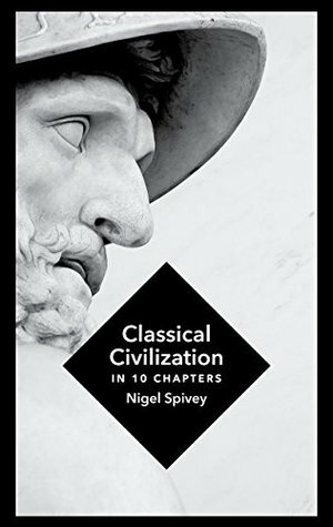 Classical Civilization: A History in Ten Chapters by Nigel Spivey