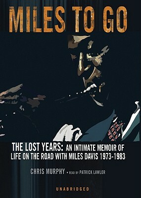 Miles to Go: The Lost Years: An Intimate Memoir of Life on the Road with Miles Davis 1973-1983 by Chris Murphy