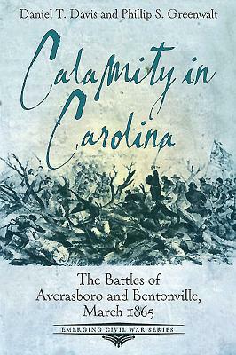 Calamity in Carolina: The Battles of Averasboro and Bentonville, March 1865 by Phillip Greenwalt, Daniel Davis