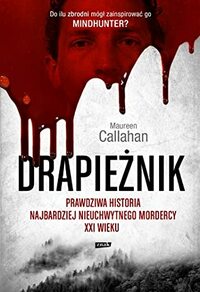 Drapieżnik. Prawdziwa historia najbardziej nieuchwytnego mordercy XXI wieku by Maureen Callahan