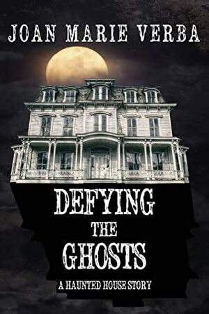 Defying the Ghosts: A Haunted House Story by Joan Marie Verba