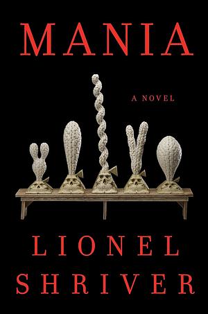 Mania: A Novel by Lionel Shriver