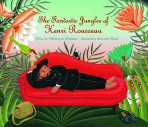 The Fantastic Jungles of Henri Rousseau by Michelle Markel, Amanda Hall