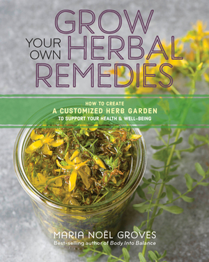 Grow Your Own Herbal Remedies: How to Create a Customized Herb Garden to Support Your HealthWell-Being by Maria Noel Groves