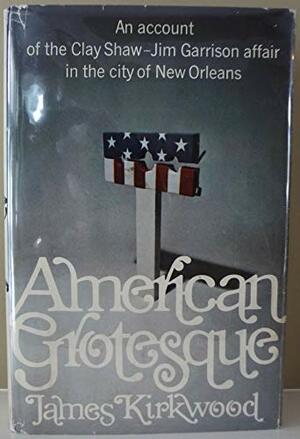 American Grotesque: An Account of the Clay Shaw-Jim Garrison Affair in the City of New Orleans by James Kirkwood Jr.