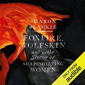 Foxfire, Wolfskin and Other Stories of Shapeshifting Women by Sharon Blackie