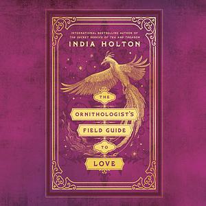 The Ornithologist's Field Guide to Love by India Holton