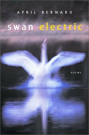 Swan Electric: Poems by April Bernard