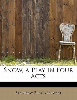 Snow, a Play in Four Acts by Stanislaw Przybyszewski