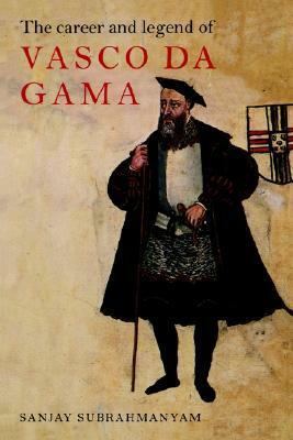 The Career and Legend of Vasco Da Gama by Sanjay Subrahmanyam