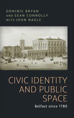 Civic identity and public space: Belfast since 1780 by John Nagle, Dominic Bryan, S. J. Connolly