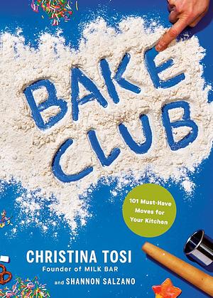 Bake Club: 101 Must-Have Moves for Your Kitchen: A Cookbook by Christina Tosi, Christina Tosi, Shannon Salzano