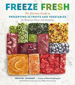 Freeze fresh: The Ultimate Guide to Preserving 55 Fruits and Vegetables for Maximum Flavor and Versatility by Crystal Schmidt